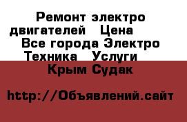 Ремонт электро двигателей › Цена ­ 999 - Все города Электро-Техника » Услуги   . Крым,Судак